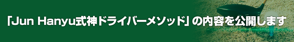 Jun Hanyu式 神ドライバーメソッド